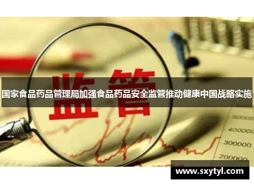 国家食品药品管理局加强食品药品安全监管推动健康中国战略实施